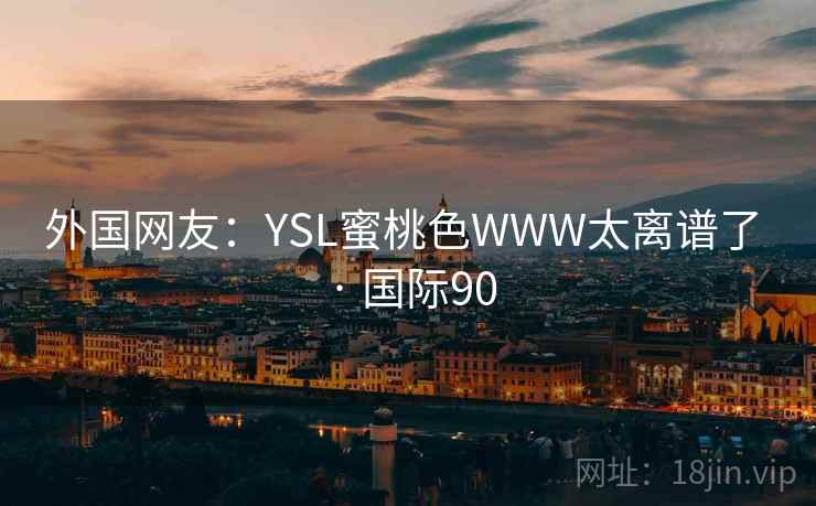 外国网友：YSL蜜桃色WWW太离谱了 · 国际90  第1张