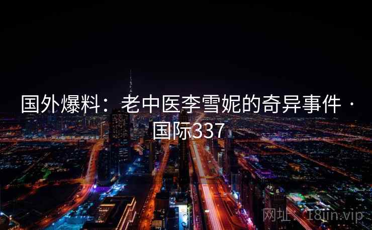 国外爆料：老中医李雪妮的奇异事件 · 国际337
