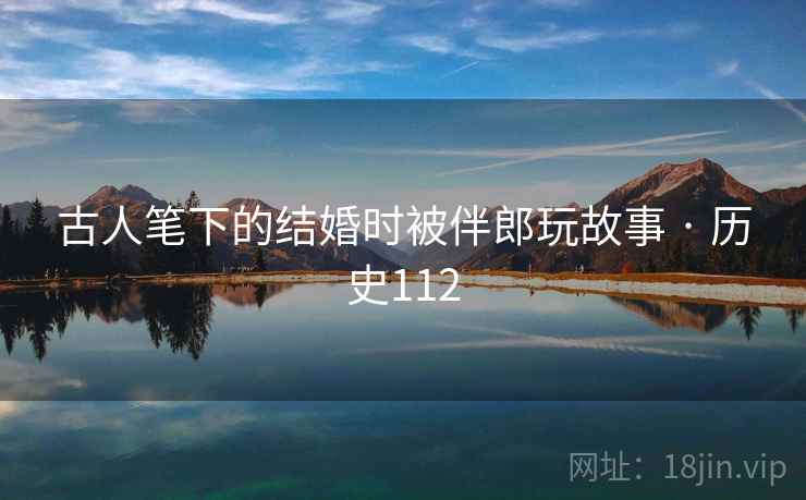 古人笔下的结婚时被伴郎玩故事 · 历史112  第1张