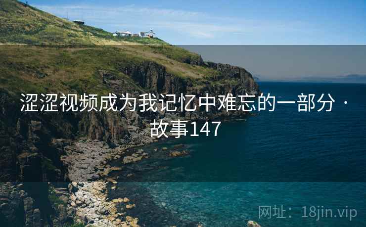 涩涩视频成为我记忆中难忘的一部分 · 故事147  第1张