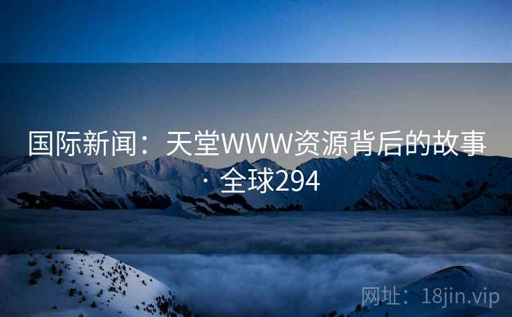 国际新闻：天堂WWW资源背后的故事 · 全球294  第2张