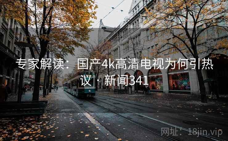 专家解读：国产4k高清电视为何引热议 · 新闻341