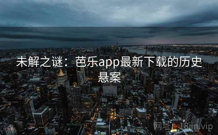 未解之谜：芭乐app最新下载的历史悬案  第2张