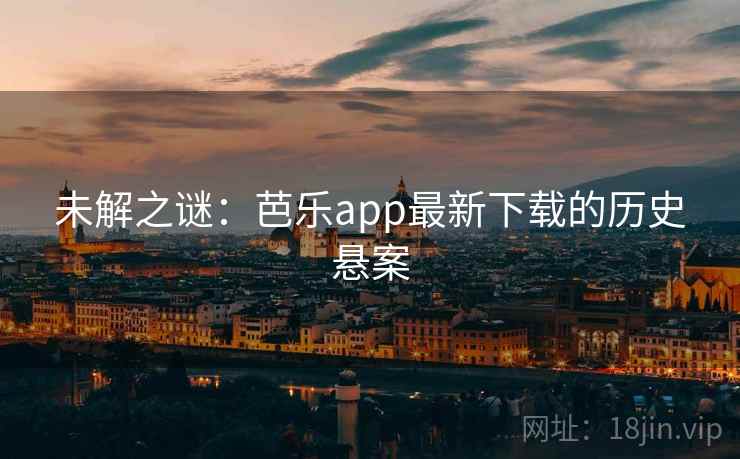 未解之谜：芭乐app最新下载的历史悬案