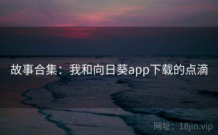 故事合集：我和向日葵app下载的点滴  第2张
