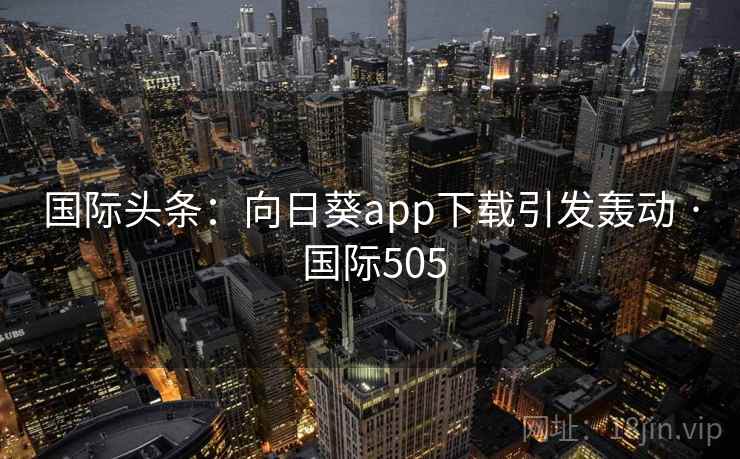 国际头条：向日葵app下载引发轰动 · 国际505