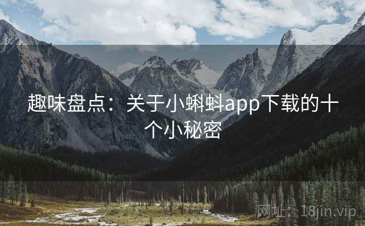 趣味盘点:关于小蝌蚪app下载的十个小秘密 第1张 趣味盘点:关于小蝌蚪app下载的十个小秘密 第1张