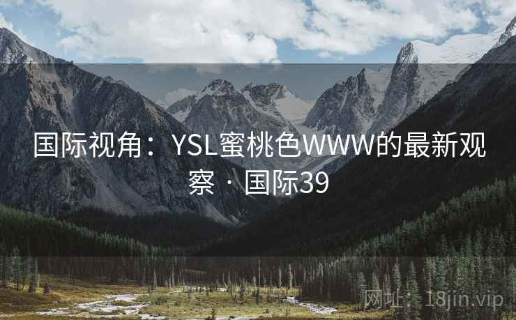 国际视角:YSL蜜桃色WWW的最新观察 · 国际39 第2张 国际视角:YSL蜜桃色WWW的最新观察 · 国际39 第2张