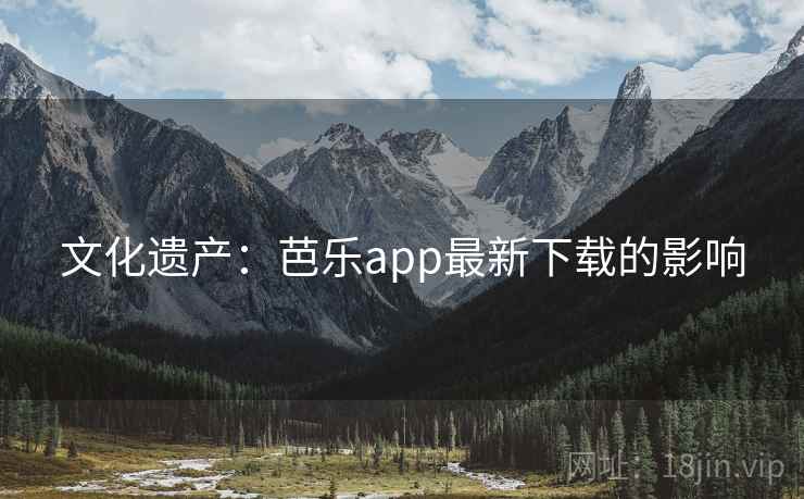 文化遗产：芭乐app最新下载的影响