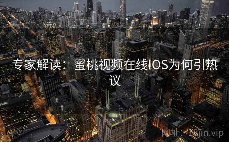专家解读：蜜桃视频在线IOS为何引热议